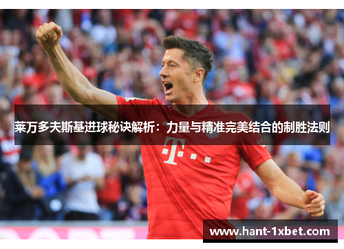 莱万多夫斯基进球秘诀解析：力量与精准完美结合的制胜法则