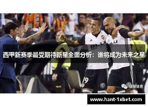 西甲新赛季最受期待新星全面分析：谁将成为未来之星
