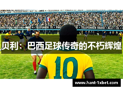 贝利：巴西足球传奇的不朽辉煌