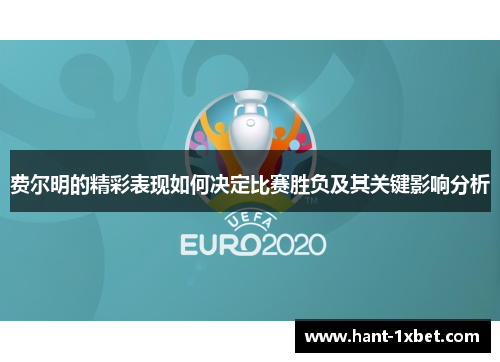 费尔明的精彩表现如何决定比赛胜负及其关键影响分析 费尔明的精彩表现如何决定比赛胜负及其关键影响分析