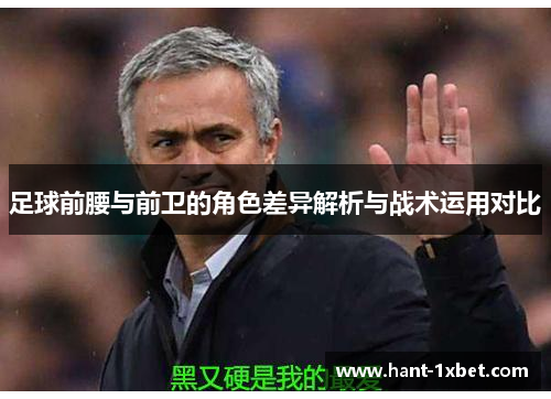 足球前腰与前卫的角色差异解析与战术运用对比