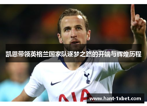 凯恩带领英格兰国家队逐梦之路的开端与辉煌历程