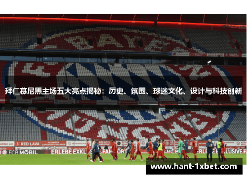 拜仁慕尼黑主场五大亮点揭秘:历史、氛围、球迷文化、设计与科技创新 拜仁慕尼黑主场五大亮点揭秘:历史、氛围、球迷文化、设计与科技创新