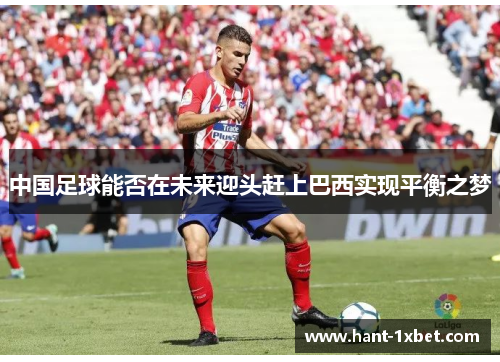 中国足球能否在未来迎头赶上巴西实现平衡之梦