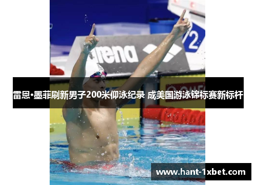 雷恩·墨菲刷新男子200米仰泳纪录 成美国游泳锦标赛新标杆 雷恩·墨菲刷新男子200米仰泳纪录 成美国游泳锦标赛新标杆