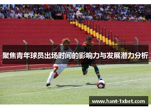 聚焦青年球员出场时间的影响力与发展潜力分析