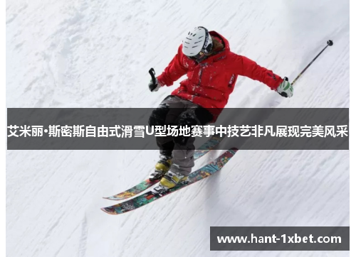 艾米丽·斯密斯自由式滑雪U型场地赛事中技艺非凡展现完美风采
