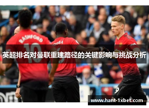 英超排名对曼联重建路径的关键影响与挑战分析