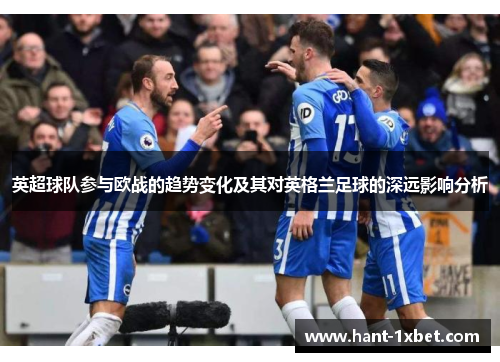 英超球队参与欧战的趋势变化及其对英格兰足球的深远影响分析