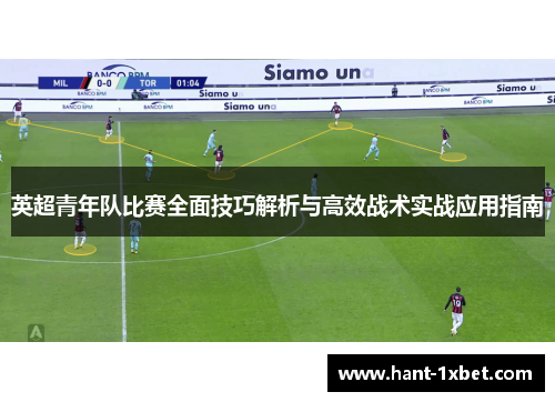 英超青年队比赛全面技巧解析与高效战术实战应用指南