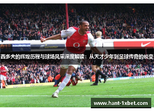 西多夫的辉煌历程与球场风采深度解读：从天才少年到足球传奇的蜕变