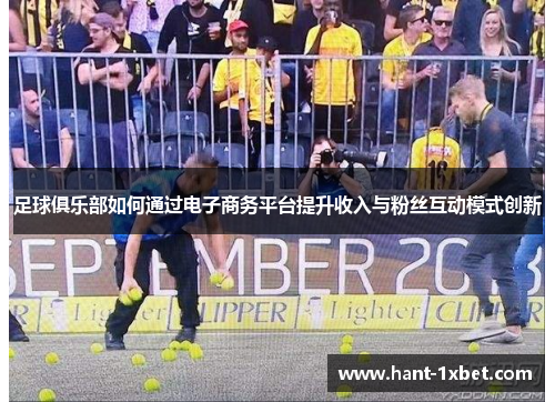足球俱乐部如何通过电子商务平台提升收入与粉丝互动模式创新