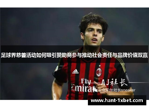 足球界慈善活动如何吸引赞助商参与推动社会责任与品牌价值双赢