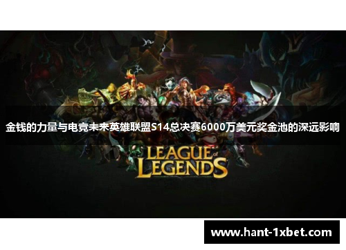 金钱的力量与电竞未来英雄联盟S14总决赛6000万美元奖金池的深远影响