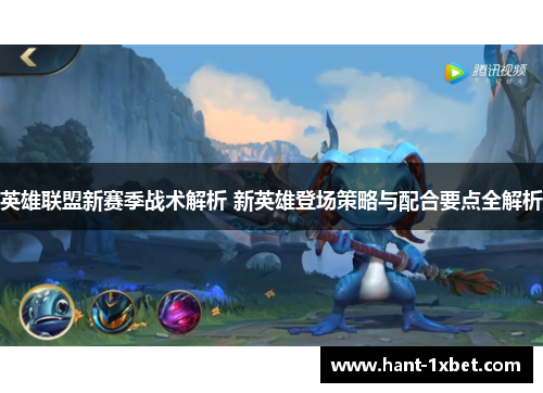 英雄联盟新赛季战术解析 新英雄登场策略与配合要点全解析