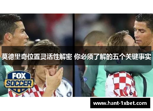 莫德里奇位置灵活性解密 你必须了解的五个关键事实 莫德里奇位置灵活性解密 你必须了解的五个关键事实
