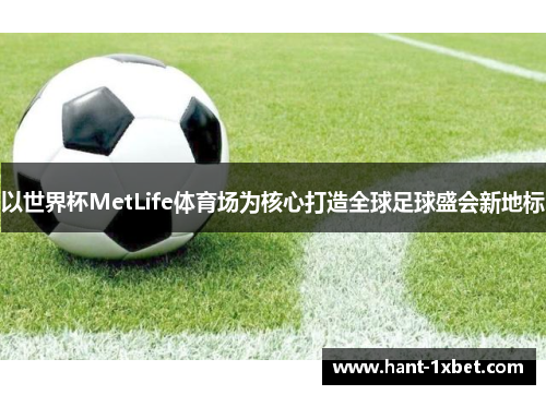 以世界杯MetLife体育场为核心打造全球足球盛会新地标