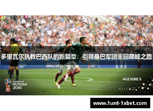多里瓦尔执教巴西队的新篇章：引领桑巴军团重回巅峰之路