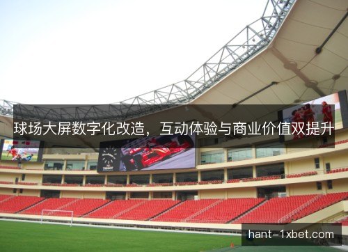 球场大屏数字化改造，互动体验与商业价值双提升